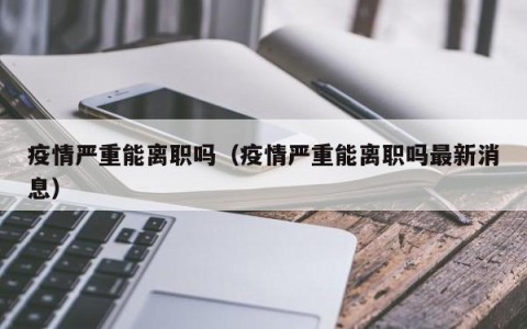 疫情严重能离职吗（疫情严重能离职吗最新消息）